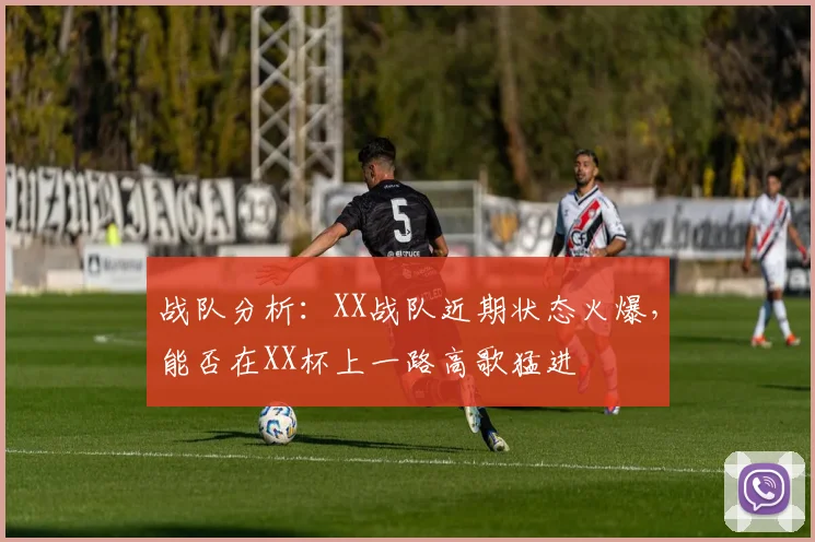 战队分析:XX战队近期状态火爆,能否在XX杯上一路高歌猛进