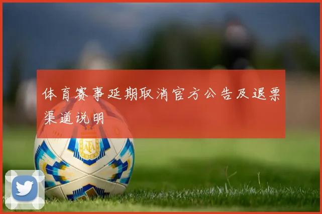 体育赛事延期取消官方公告及退票渠道说明