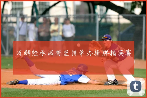 万嗣铨承诺将坚持举办桥牌精英赛