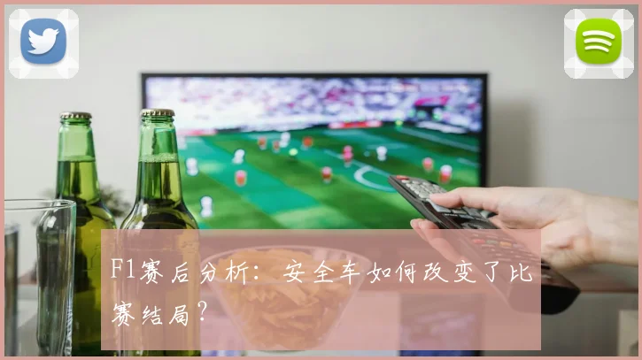 F1赛后分析:安全车如何改变了比赛结局?