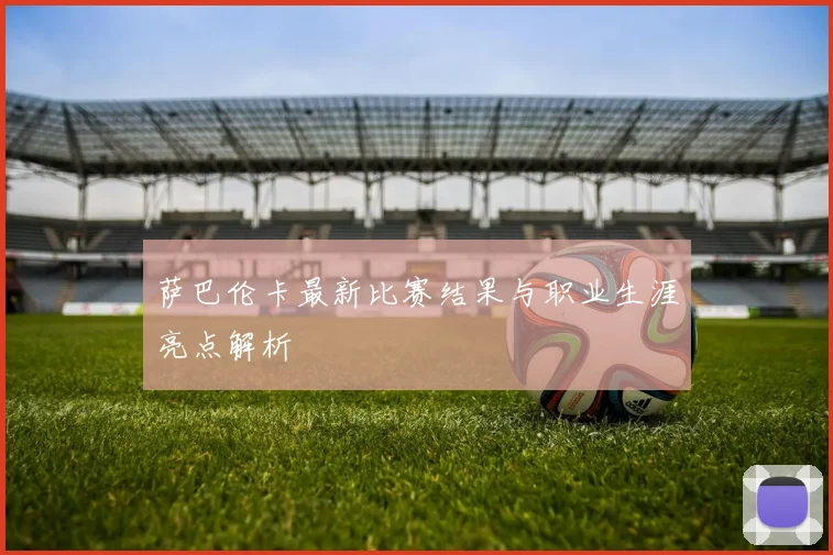 萨巴伦卡最新比赛结果与职业生涯亮点解析