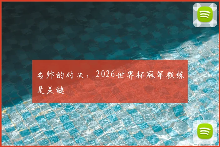 名帅的对决,2026世界杯冠军教练是关键