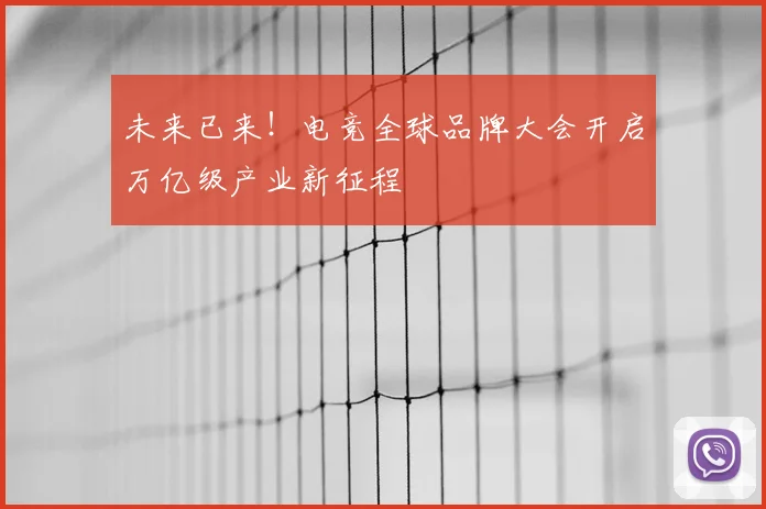 未来已来!电竞全球品牌大会开启万亿级产业新征程