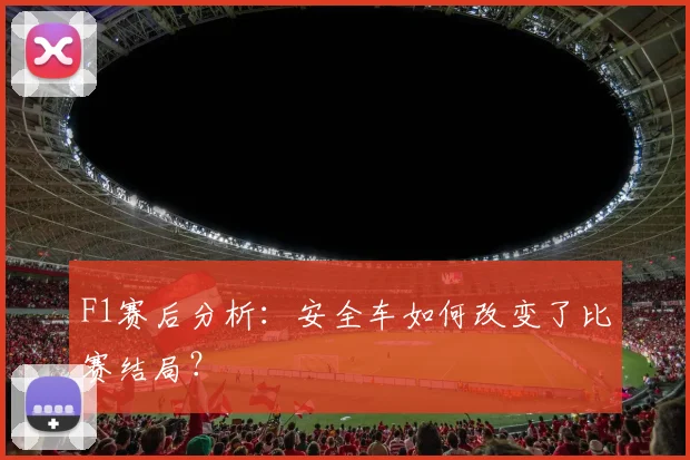 F1赛后分析:安全车如何改变了比赛结局?