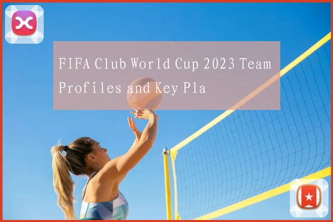 FIFA Club World Cup 2023 Team Profiles and Key Pla
