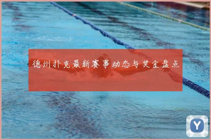 德州扑克最新赛事动态与奖金盘点