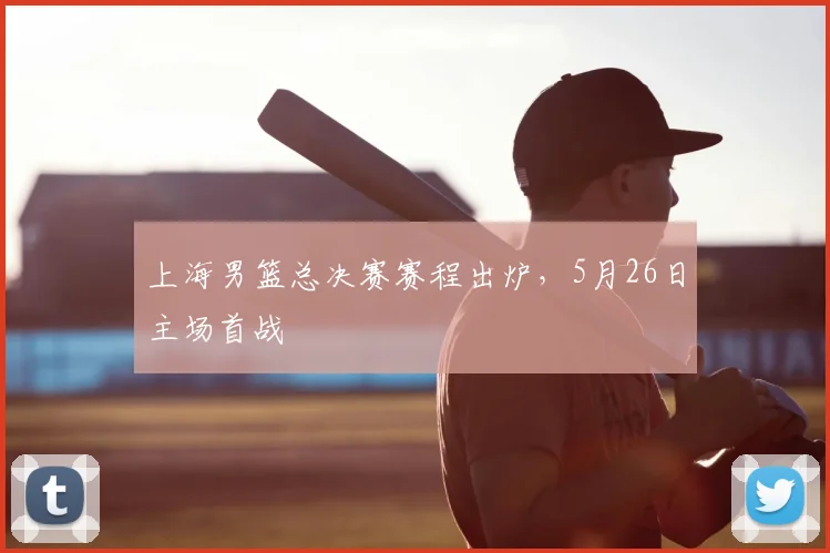 上海男篮总决赛赛程出炉,5月26日主场首战