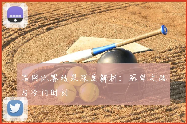 温网比赛结果深度解析:冠军之路与冷门时刻