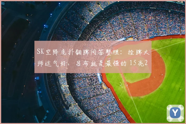 SK空降虎扑翻牌问答整理：捡牌大师运气好，吕布就是最强的 15亮22回复