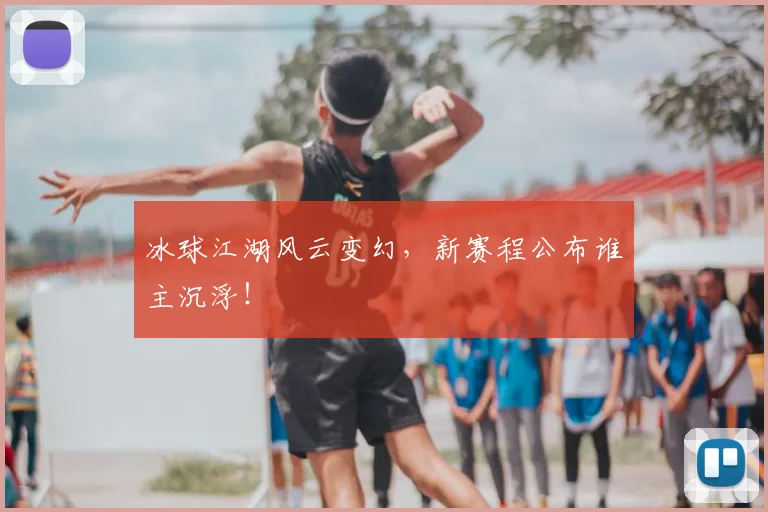 冰球江湖风云变幻,新赛程公布谁主沉浮!