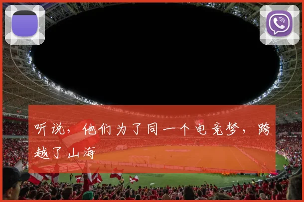 听说,他们为了同一个电竞梦,跨越了山海