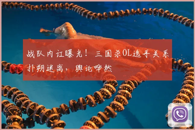 战队内讧曝光!三国杀OL选手关系扑朔迷离,舆论哗然