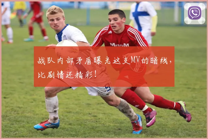 战队内部矛盾曝光这支MV的暗线,比剧情还精彩!