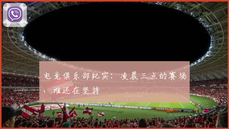 电竞俱乐部纪实：凌晨三点的赛场，谁还在坚持