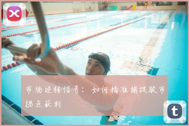 市场逆转信号：如何精准捕捉股市拐点获利