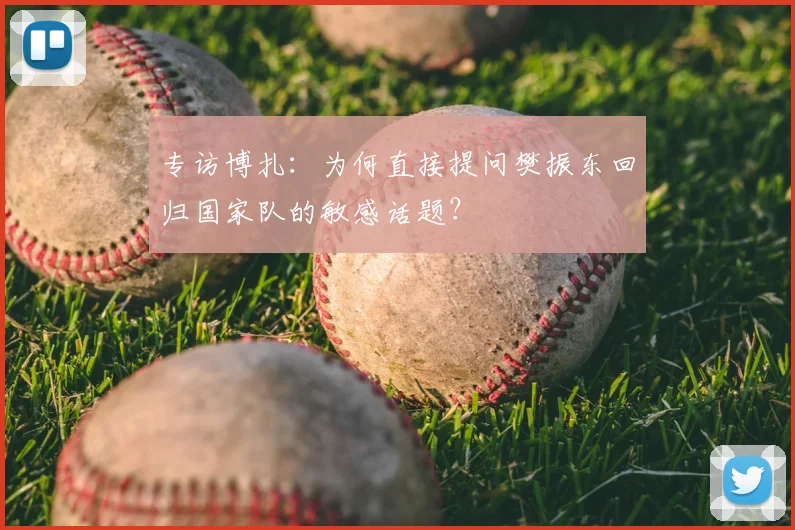 专访博扎:为何直接提问樊振东回归国家队的敏感话题?